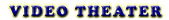 VIDEO THEATER